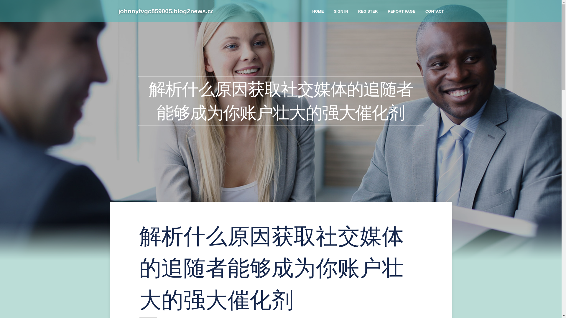 website screenshot of https://johnnyfvgc859005.blog2news.com/38402679/%E8%A7%A3%E6%9E%90%E4%BB%80%E4%B9%88%E5%8E%9F%E5%9B%A0%E8%8E%B7%E5%8F%96%E7%A4%BE%E4%BA%A4%E5%AA%92%E4%BD%93%E7%9A%84%E8%BF%BD%E9%9A%8F%E8%80%85%E8%83%BD%E5%A4%9F%E6%88%90%E4%B8%BA%E4%BD%A0%E8%B4%A6%E6%88%B7%E5%A3%AE%E5%A4%A7%E7%9A%84%E5%BC%BA%E5%A4%A7%E5%82%AC%E5%8C%96%E5%89%82