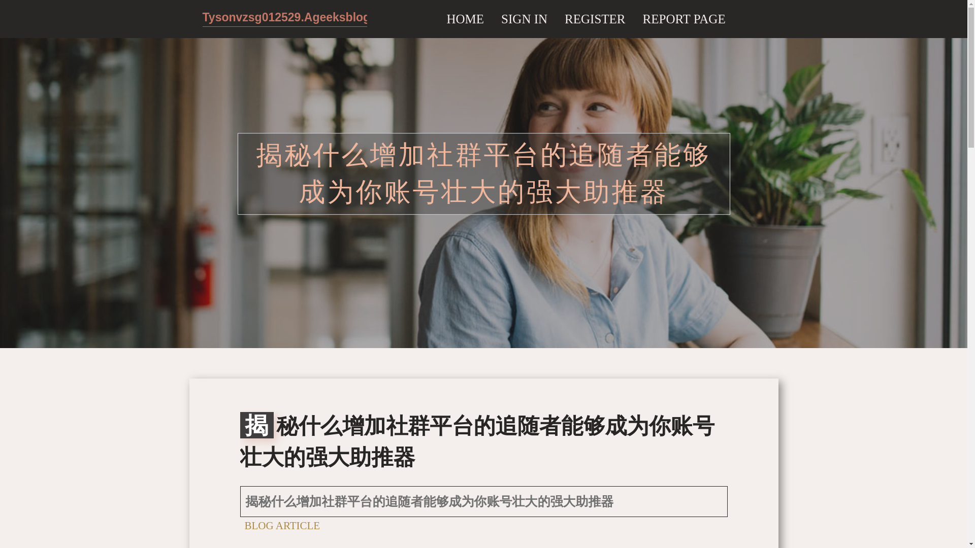 website screenshot of https://tysonvzsg012529.ageeksblog.com/36432276/%E6%8F%AD%E7%A7%98%E4%BB%80%E4%B9%88%E5%A2%9E%E5%8A%A0%E7%A4%BE%E7%BE%A4%E5%B9%B3%E5%8F%B0%E7%9A%84%E8%BF%BD%E9%9A%8F%E8%80%85%E8%83%BD%E5%A4%9F%E6%88%90%E4%B8%BA%E4%BD%A0%E8%B4%A6%E5%8F%B7%E5%A3%AE%E5%A4%A7%E7%9A%84%E5%BC%BA%E5%A4%A7%E5%8A%A9%E6%8E%A8%E5%99%A8