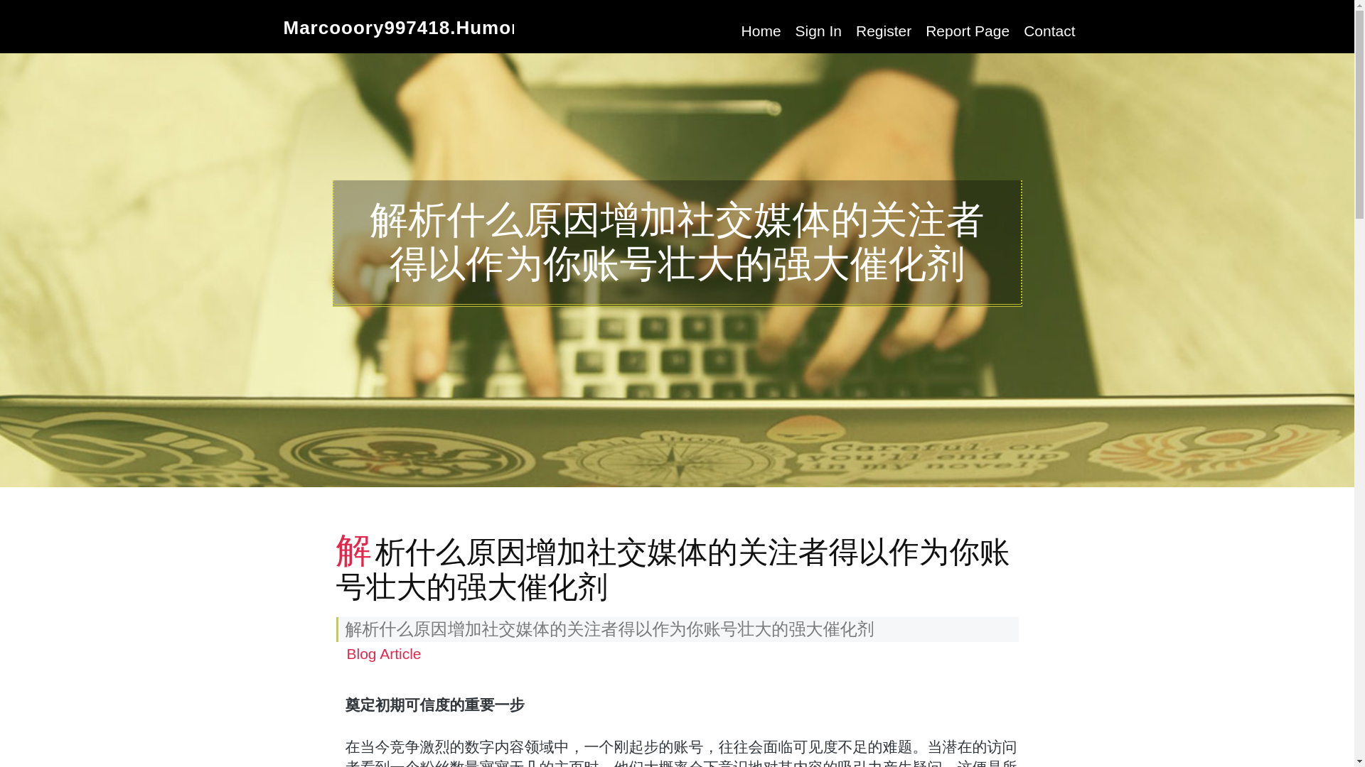website screenshot of https://marcooory997418.humor-blog.com/36486504/%E8%A7%A3%E6%9E%90%E4%BB%80%E4%B9%88%E5%8E%9F%E5%9B%A0%E5%A2%9E%E5%8A%A0%E7%A4%BE%E4%BA%A4%E5%AA%92%E4%BD%93%E7%9A%84%E5%85%B3%E6%B3%A8%E8%80%85%E5%BE%97%E4%BB%A5%E4%BD%9C%E4%B8%BA%E4%BD%A0%E8%B4%A6%E5%8F%B7%E5%A3%AE%E5%A4%A7%E7%9A%84%E5%BC%BA%E5%A4%A7%E5%82%AC%E5%8C%96%E5%89%82